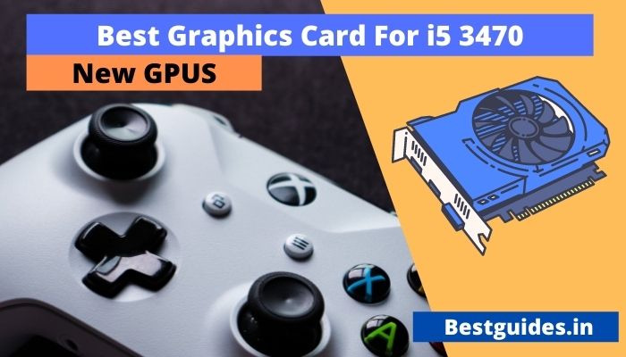 Best Graphics Card For i5 3470 processor