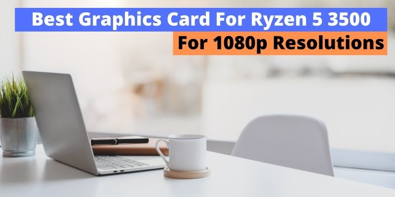Best Graphics Card For Ryzen 5 3500